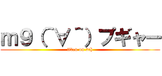 ｍ９（＾∀＾）プギャー (titan on 2ch)
