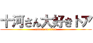 十河さん大好きトア (attack on titan)