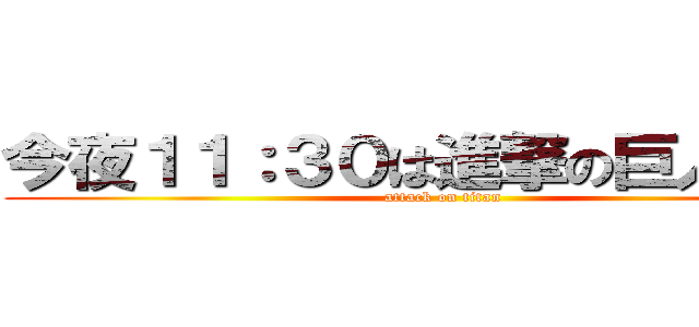 今夜１１：３０は進撃の巨人だよ？ (attack on titan)