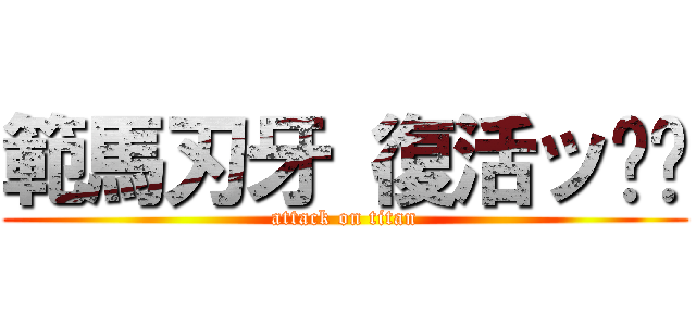 範馬刃牙 復活ッ‼︎ (attack on titan)