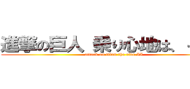 進撃の巨人 乗り心地は、－ ＩＩ (attack on titan the ride II)