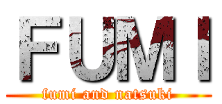 ＦＵＭＩ (fumi and natsuki)