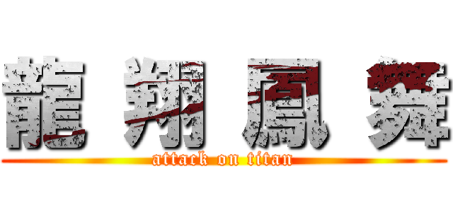 龍 翔 鳳 舞 (attack on titan)