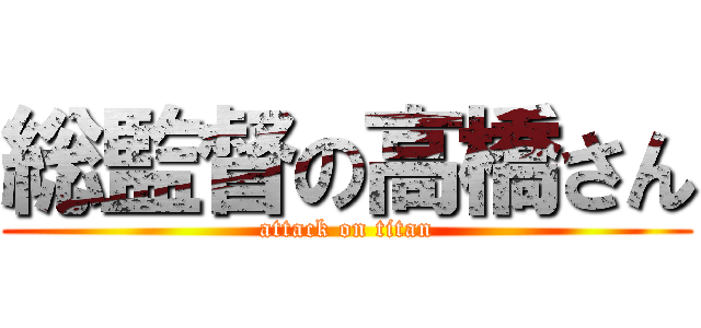 総監督の高橋さん (attack on titan)