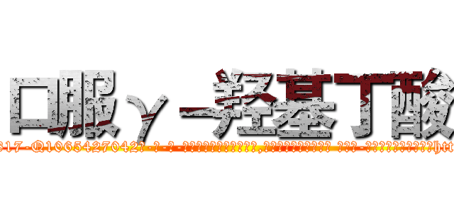 口服γ－羟基丁酸 (口服γ-羟基丁酸【电-话151x68344x817-Q1065427042元-吉-药-业】我们做的是长期生意,靠的是老客户长期支持 口服γ-羟基丁酸在发表了一篇http://sngk.net/PbLkJk

参考消息网我们做的是长期生意,靠的是老客户长期支持也许我们早该意识到，就连鲍勃·霍斯金斯（金球奖戏剧类电影男主角 
)
