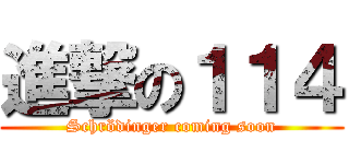 進撃の１１４ (Schrödinger coming soon)