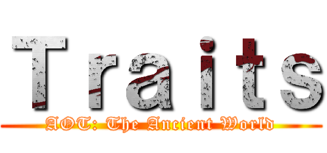 Ｔｒａｉｔｓ (AOT: The Ancient World)