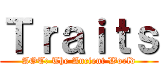 Ｔｒａｉｔｓ (AOT: The Ancient World)