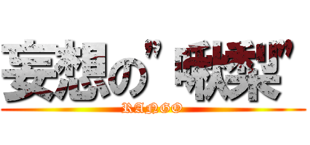 妄想の\"啾梨\" (RANGO)