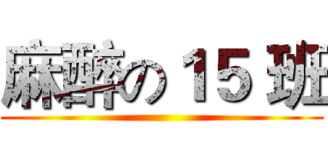 麻醉の１５ 班 ()