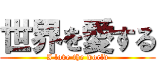 世界を愛する (I love the world)