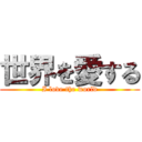 世界を愛する (I love the world)