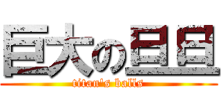 巨大の旦旦 (titan\'s balls)