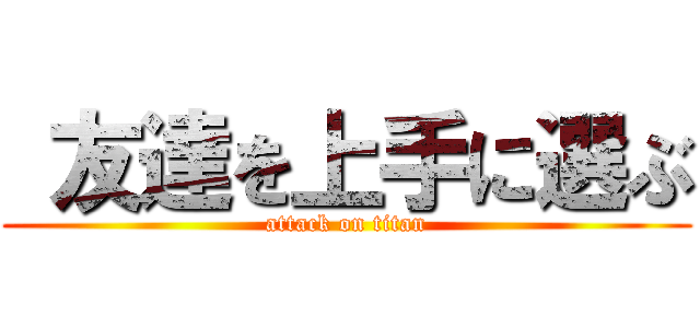  友達を上手に選ぶ (attack on titan)