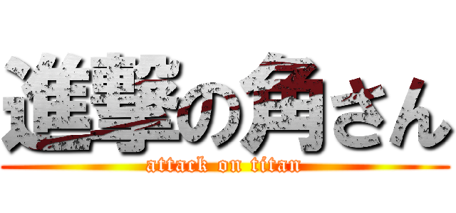 進撃の角さん (attack on titan)