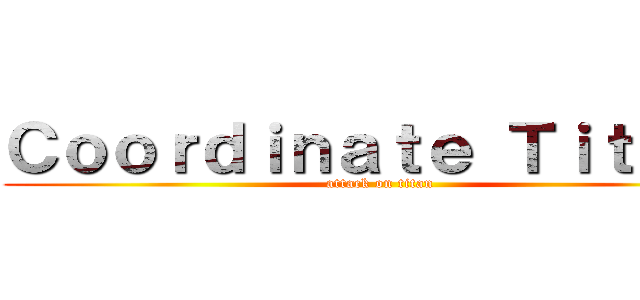 Ｃｏｏｒｄｉｎａｔｅ Ｔｉｔａｎ  (attack on titan)