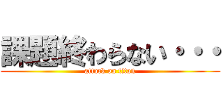 課題終わらない・・・ (attack on titan)