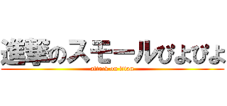 進撃のスモールぴよぴよ (attack on titan)