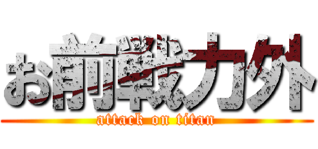 お前戦力外 (attack on titan)