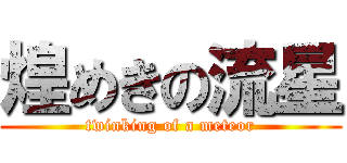 煌めきの流星 (twinking of a meteor)