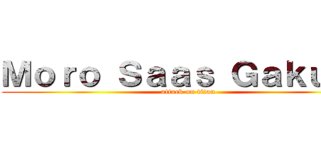 Ｍｏｒｏ Ｓａａｓ Ｇａｋｕｅｎ (attack on titan)