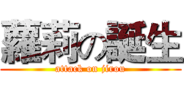 蘿莉の誕生 (attack on jirou)