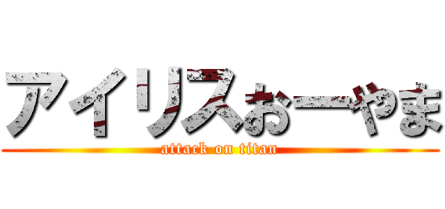 アイリスおーやま (attack on titan)