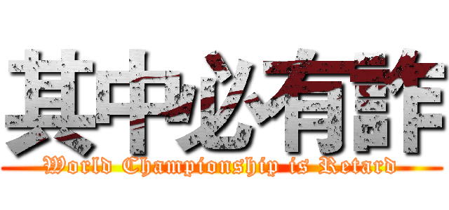 其中必有詐 (World Championship is Retard)