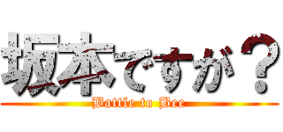 坂本ですが？ (Battle to Bee)