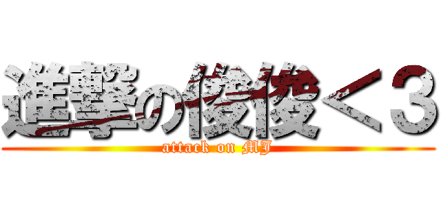 進撃の俊俊＜３ (attack on MJ)