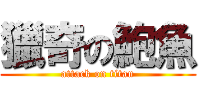 獵奇の鮑魚 (attack on titan)