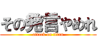 その発言やめれ (attack on titan)