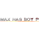 ＭＡＸ ＨＡＳ ＢＯＹ ＰＵＳＳＹ (HE GOT THE NUTS NGL)