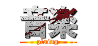 音楽 (plaing)