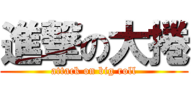 進撃の大捲 (attack on big roll)