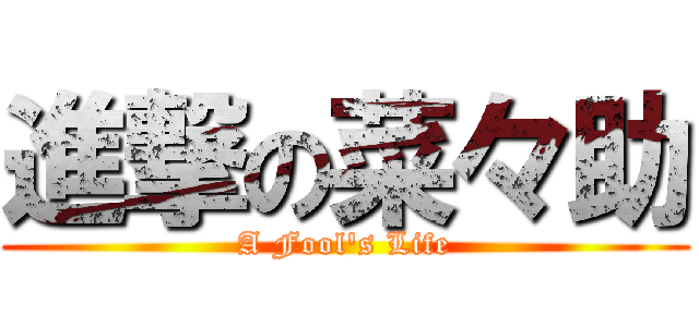 進撃の菜々助 (A Fool's Life)