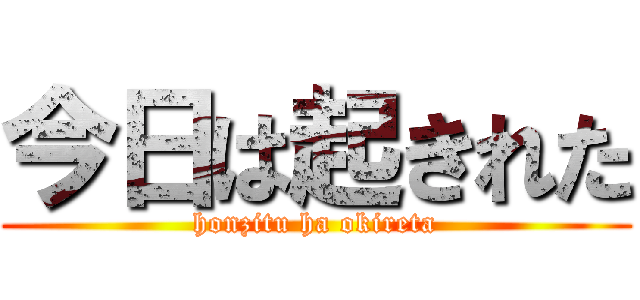 今日は起きれた (honzitu ha okireta)