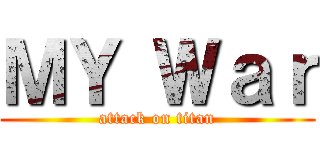 ＭＹ Ｗａｒ (attack on titan)