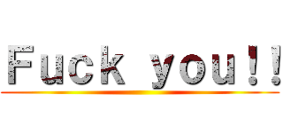 Ｆｕｃｋ ｙｏｕ！！ ()