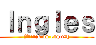 Ｉｎｇｌｅｓ (Attack on english)