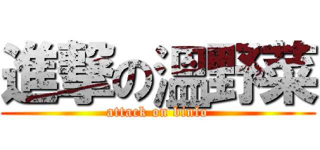 進撃の溫野菜 (attack on binlo)