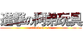 進撃の阿弟玩具 (attack on a.di)