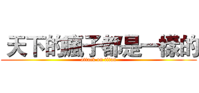  天下的瘋子都是一樣的 (attack on titan)