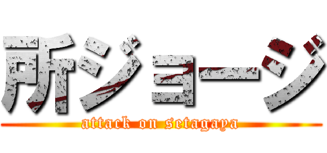 所ジョージ (attack on setagaya)
