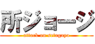 所ジョージ (attack on setagaya)