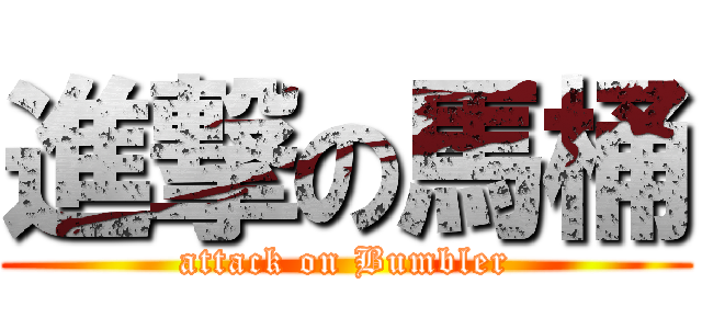 進撃の馬桶 (attack on Bumbler)
