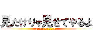 見たけりゃ見せてやるよ (attack on titan)