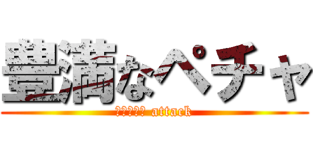 豊満なペチャ (ペチャパイ attack)