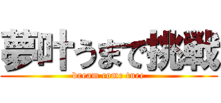 夢叶うまで挑戦 (dream come ture)