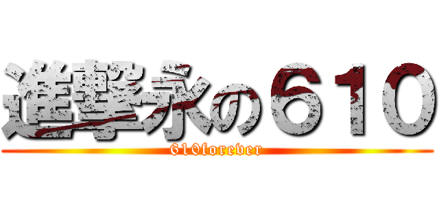 進撃永の６１０ (610forever)